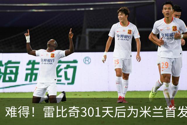 难得！雷比奇301天后为米兰首发 482天后为米兰进球